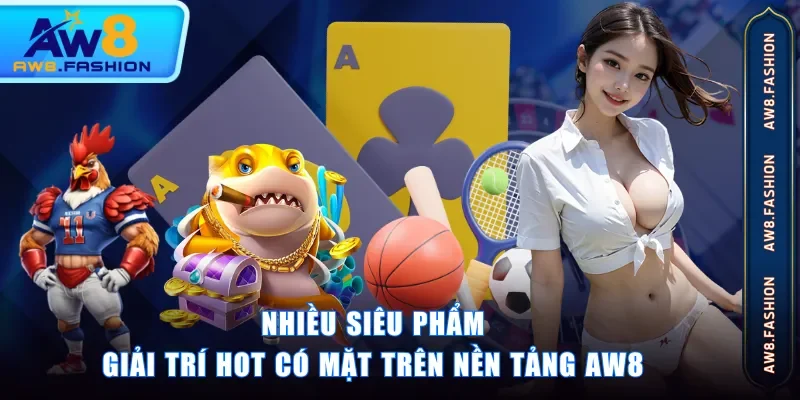 Nhiều siêu phẩm giải trí hot có mặt trên nền tảng AW8