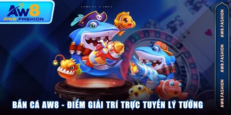 Bắn Cá AW8 - điểm giải trí trực tuyến lý tưởng