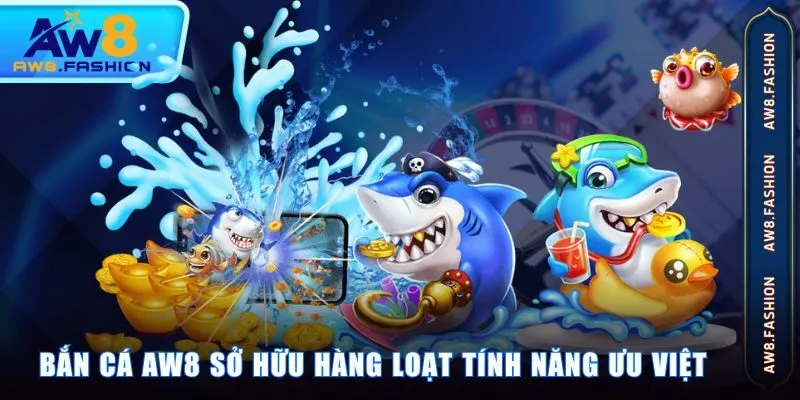 Bắn Cá AW8 sở hữu hàng loạt tính năng ưu việt