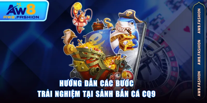 Hướng dẫn các bước trải nghiệm tại sảnh Bắn Cá CQ9