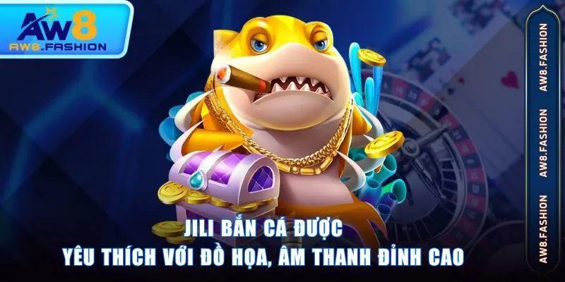 JILI Bắn Cá được yêu thích với đồ họa, âm thanh đỉnh cao