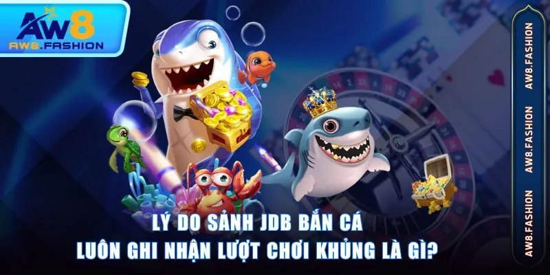 Lý do sảnh JDB Bắn Cá luôn ghi nhận lượt chơi khủng là gì?