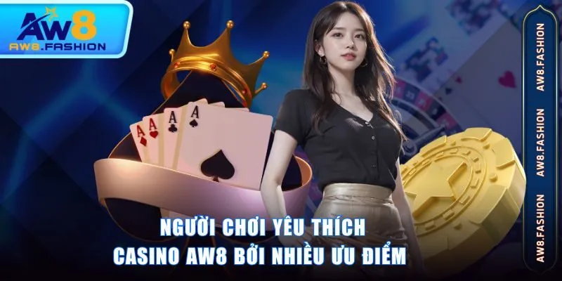 Người chơi yêu thích casino AW8 bởi nhiều ưu điểm 